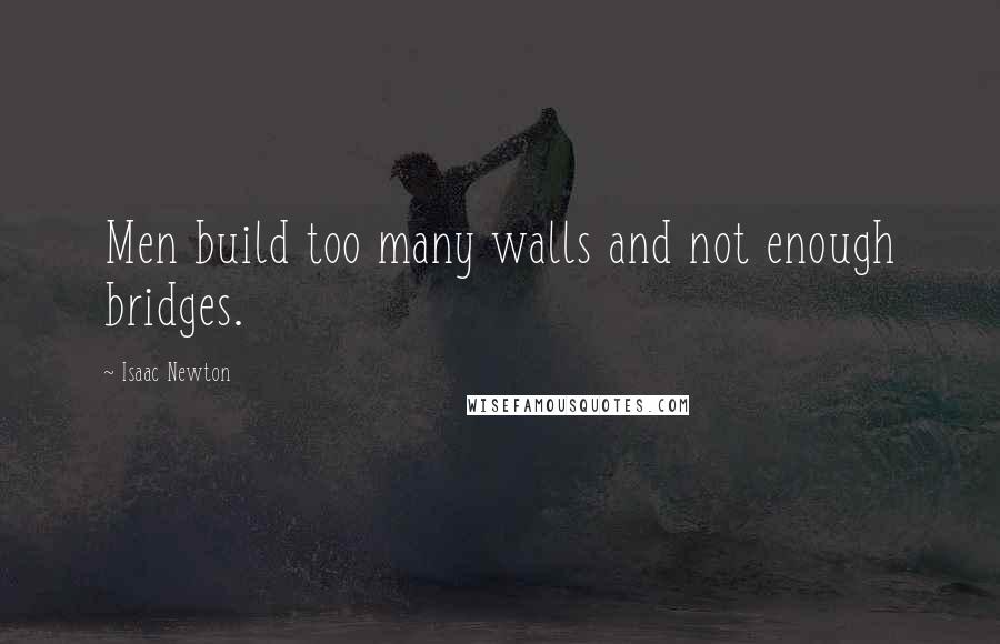 Isaac Newton quotes: Men build too many walls and not enough bridges.