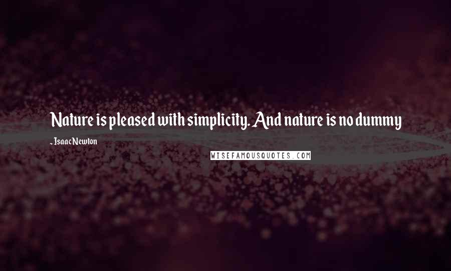 Isaac Newton quotes: Nature is pleased with simplicity. And nature is no dummy