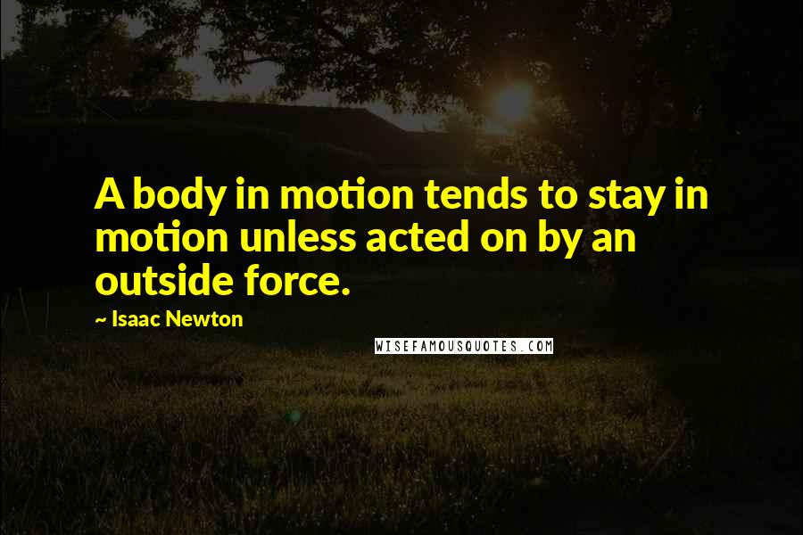 Isaac Newton quotes: A body in motion tends to stay in motion unless acted on by an outside force.