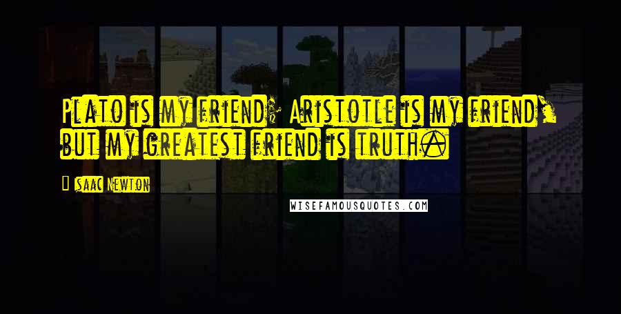 Isaac Newton quotes: Plato is my friend; Aristotle is my friend, but my greatest friend is truth.