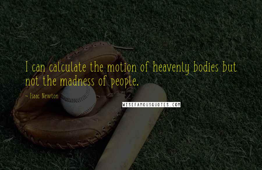 Isaac Newton quotes: I can calculate the motion of heavenly bodies but not the madness of people.