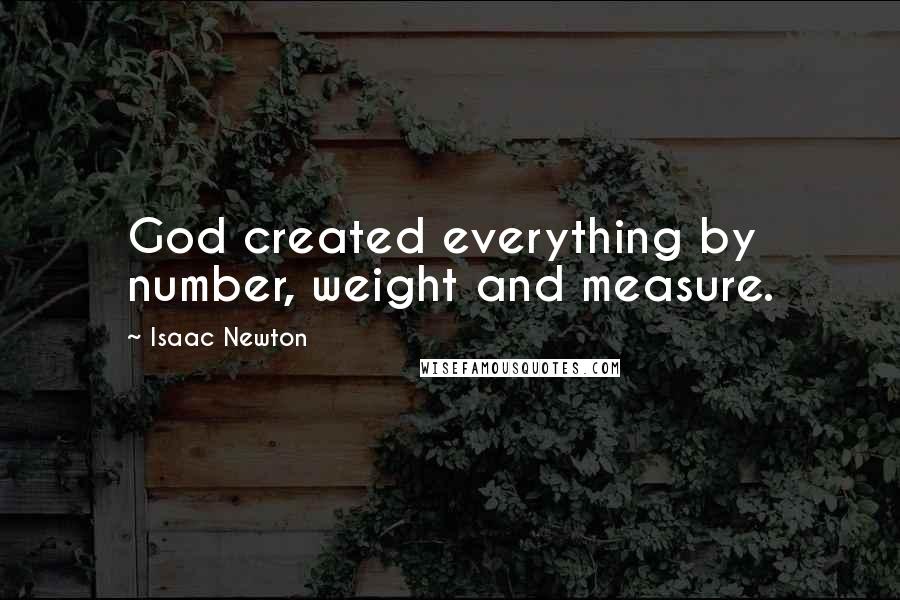 Isaac Newton quotes: God created everything by number, weight and measure.