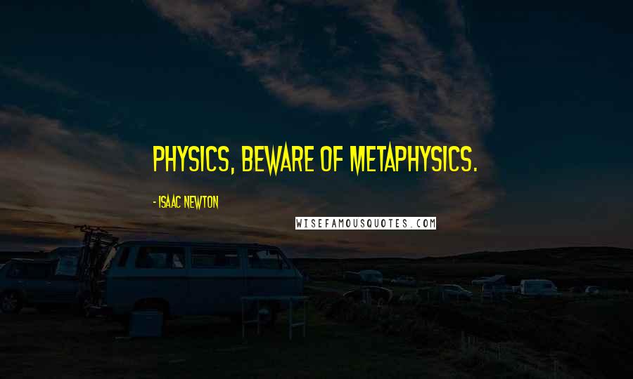 Isaac Newton quotes: Physics, beware of metaphysics.
