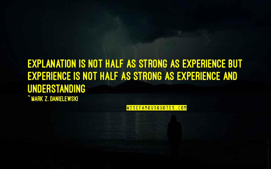 Isaac Newtons Quotes By Mark Z. Danielewski: Explanation is not half as strong as experience Isaac Newtons Quotes By Mark Z. Danielewski: Explanation is not half as strong as experience
