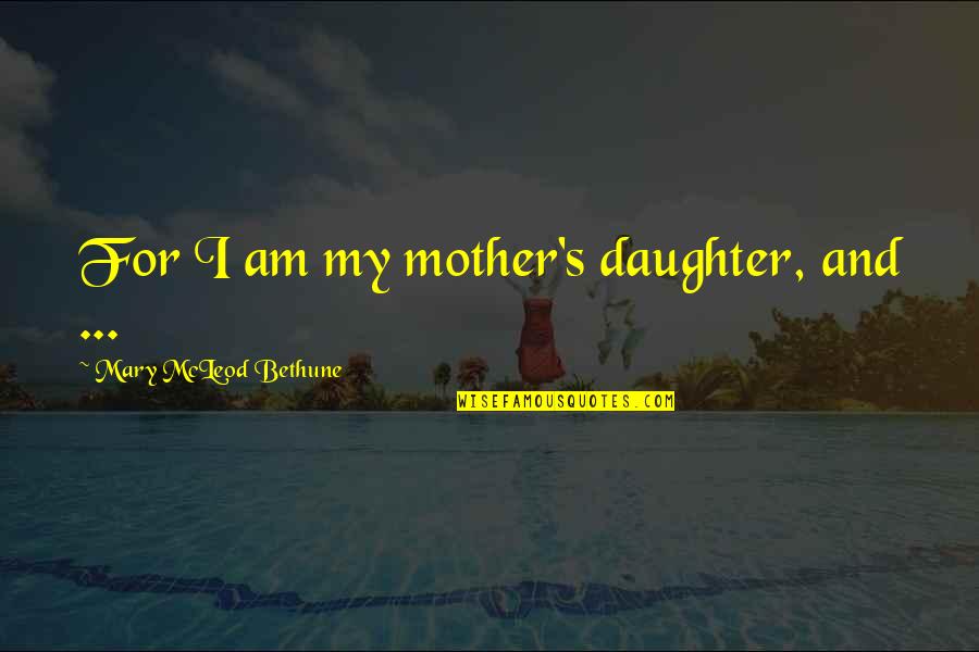 Isaac Newtons Quotes By Mary McLeod Bethune: For I am my mother's daughter, and ...