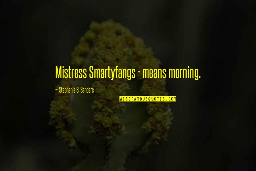 Isaac Newtons Quotes By Stephanie S. Sanders: Mistress Smartyfangs - means morning.