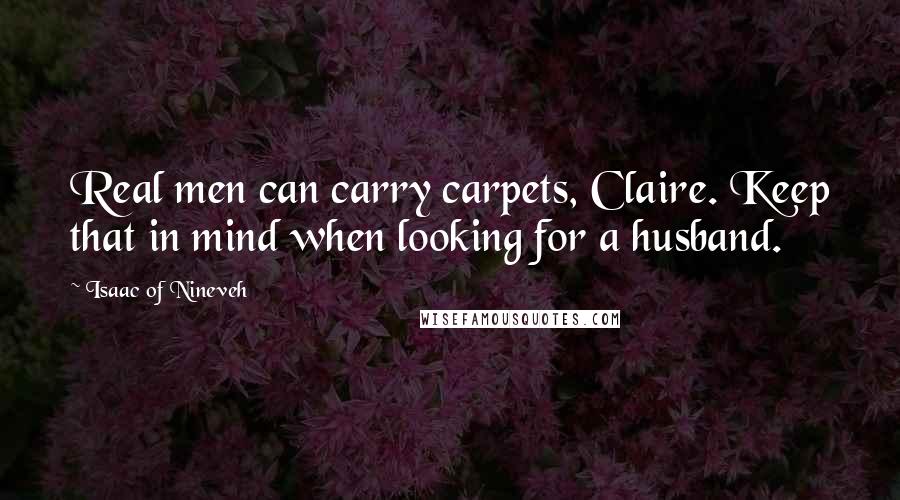 Isaac Of Nineveh quotes: Real men can carry carpets, Claire. Keep that in mind when looking for a husband.