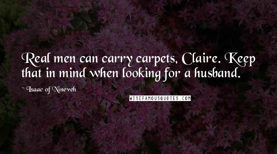 Isaac Of Nineveh quotes: Real men can carry carpets, Claire. Keep that in mind when looking for a husband.
