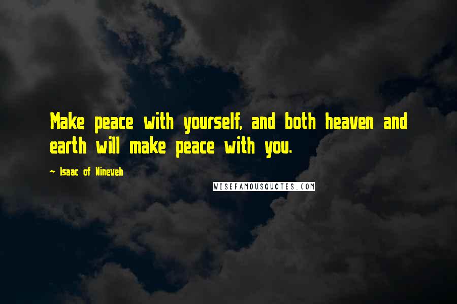 Isaac Of Nineveh quotes: Make peace with yourself, and both heaven and earth will make peace with you.