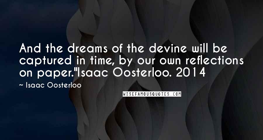 Isaac Oosterloo quotes: And the dreams of the devine will be captured in time, by our own reflections on paper."Isaac Oosterloo. 2014