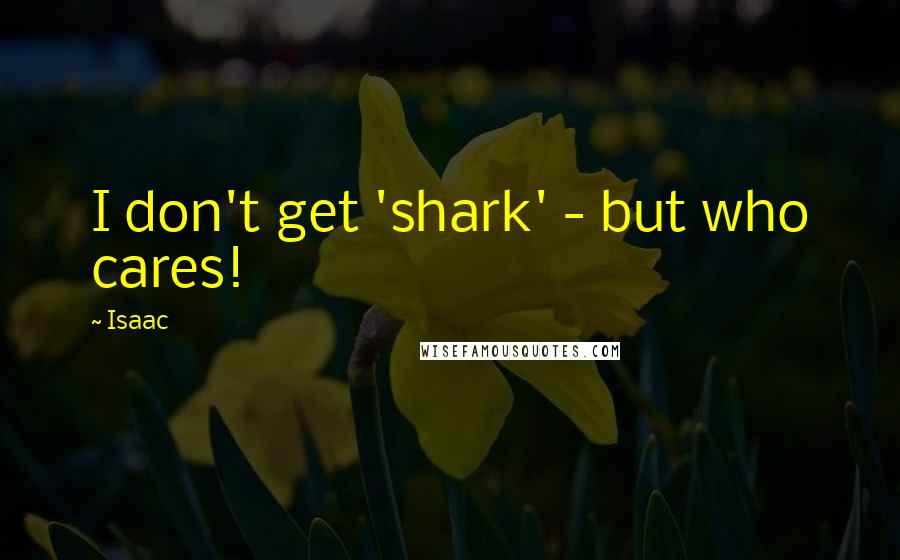 Isaac quotes: I don't get 'shark' - but who cares!