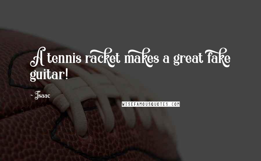 Isaac quotes: A tennis racket makes a great fake guitar!