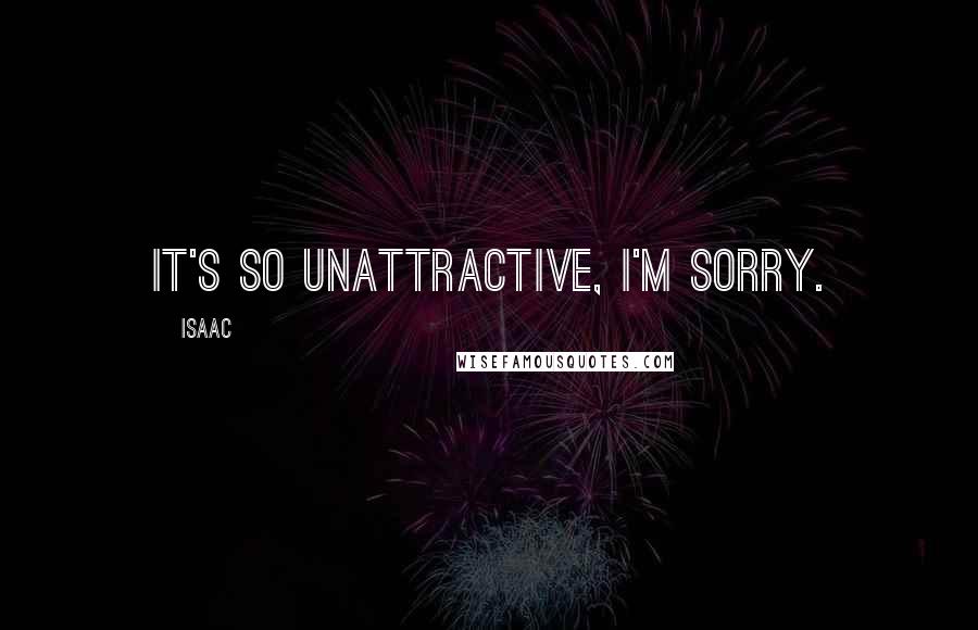 Isaac quotes: It's so unattractive, I'm sorry.