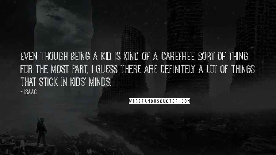 Isaac quotes: Even though being a kid is kind of a carefree sort of thing for the most part, I guess there are definitely a lot of things that stick in kids'