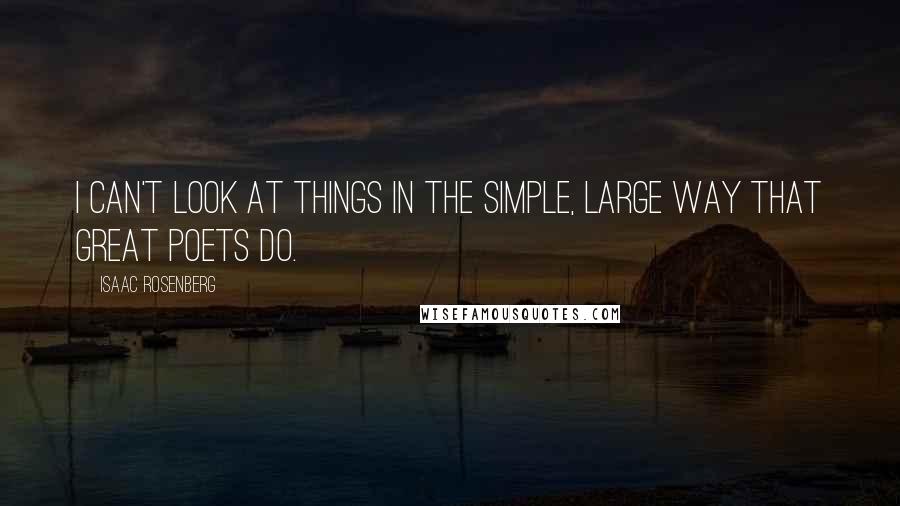 Isaac Rosenberg quotes: I can't look at things in the simple, large way that great poets do.