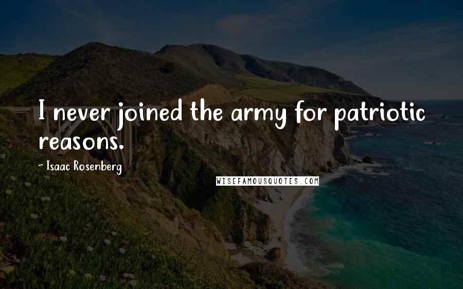 Isaac Rosenberg quotes: I never joined the army for patriotic reasons.