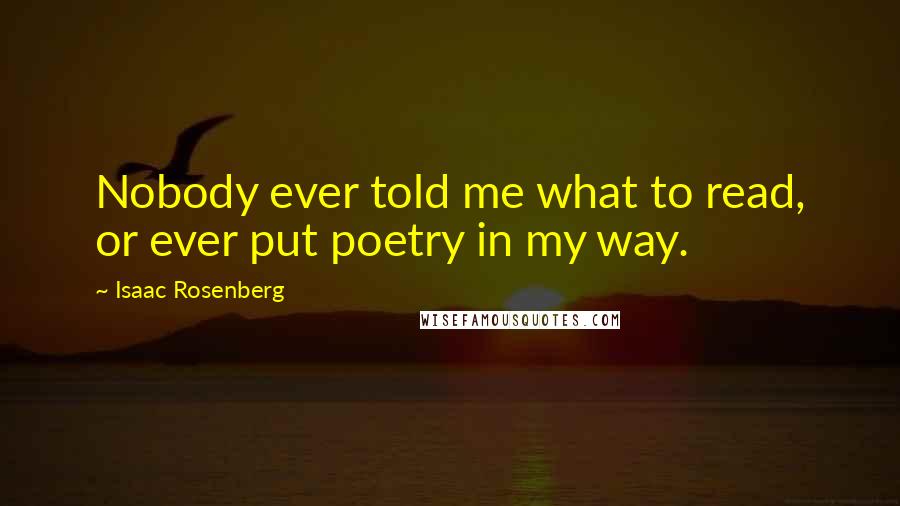 Isaac Rosenberg quotes: Nobody ever told me what to read, or ever put poetry in my way.