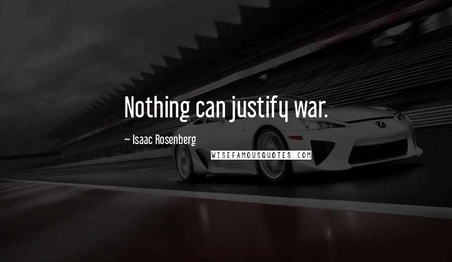 Isaac Rosenberg quotes: Nothing can justify war.