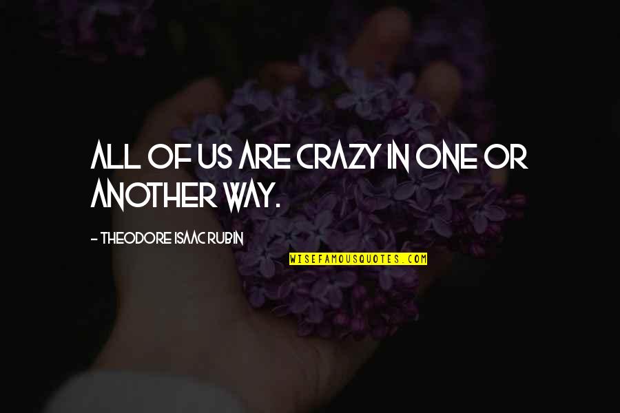 Isaac Rubin Quotes By Theodore Isaac Rubin: All of us are crazy in one or Isaac Rubin Quotes By Theodore Isaac Rubin: All of us are crazy in one or