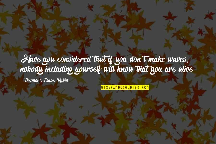 Isaac Rubin Quotes By Theodore Isaac Rubin: Have you considered that if you don't make Isaac Rubin Quotes By Theodore Isaac Rubin: Have you considered that if you don't make