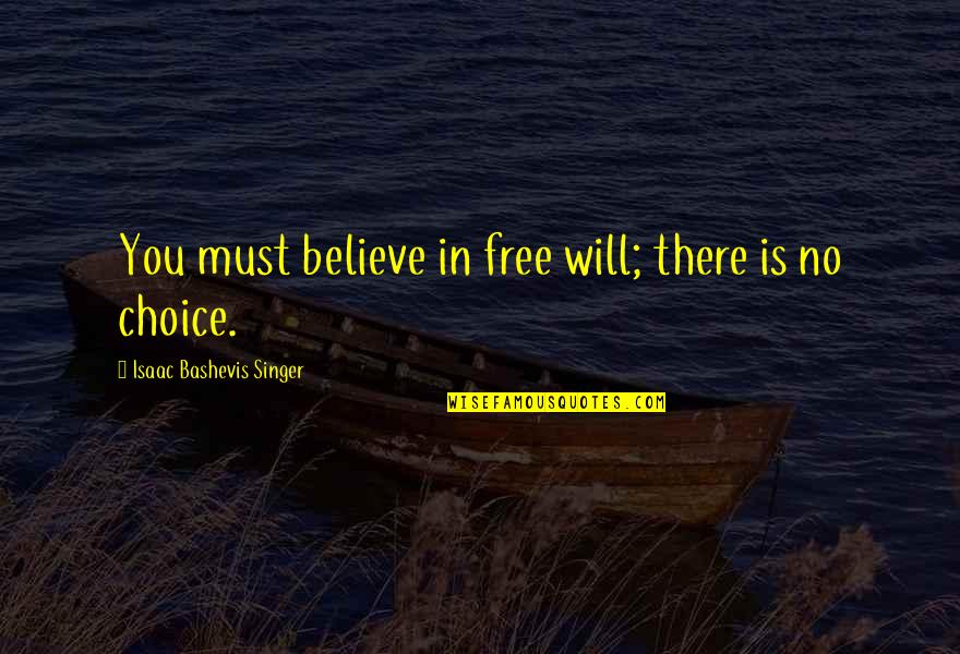 Isaac Singer Quotes By Isaac Bashevis Singer: You must believe in free will; there is Isaac Singer Quotes By Isaac Bashevis Singer: You must believe in free will; there is