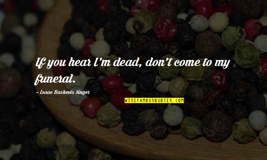 Isaac Singer Quotes By Isaac Bashevis Singer: If you hear I'm dead, don't come to Isaac Singer Quotes By Isaac Bashevis Singer: If you hear I'm dead, don't come to