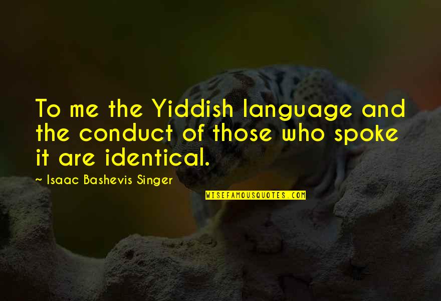 Isaac Singer Quotes By Isaac Bashevis Singer: To me the Yiddish language and the conduct Isaac Singer Quotes By Isaac Bashevis Singer: To me the Yiddish language and the conduct