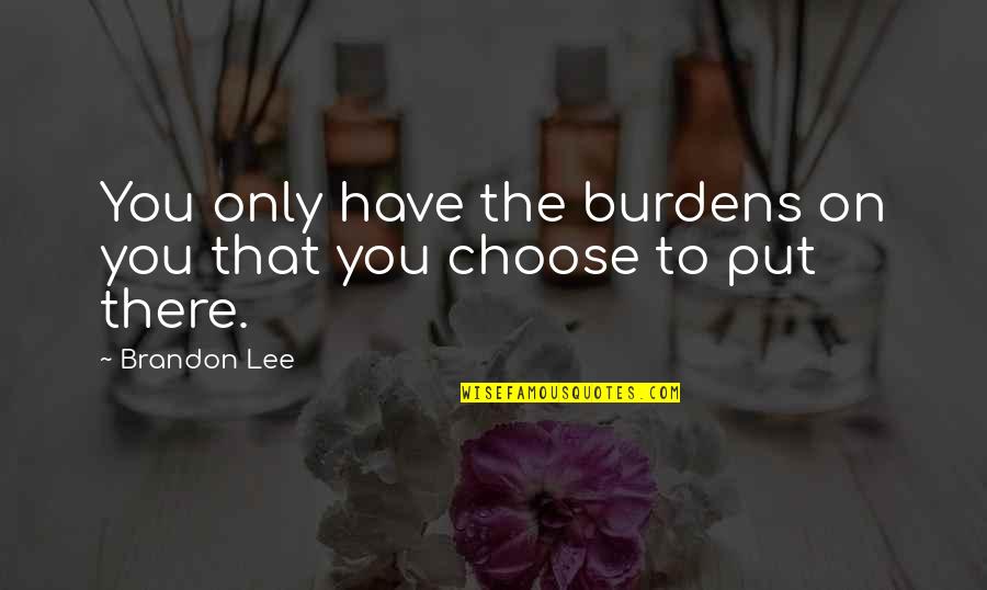 Isaac Watt Quotes By Brandon Lee: You only have the burdens on you that