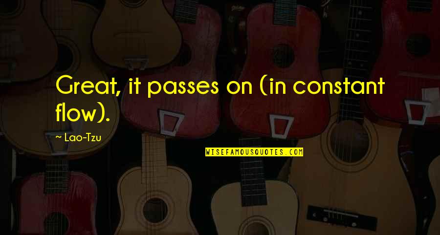 Isaack Kelby Quotes By Lao-Tzu: Great, it passes on (in constant flow). Isaack Kelby Quotes By Lao-Tzu: Great, it passes on (in constant flow).
