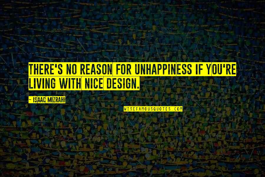 Isaac's Quotes By Isaac Mizrahi: There's no reason for unhappiness if you're living