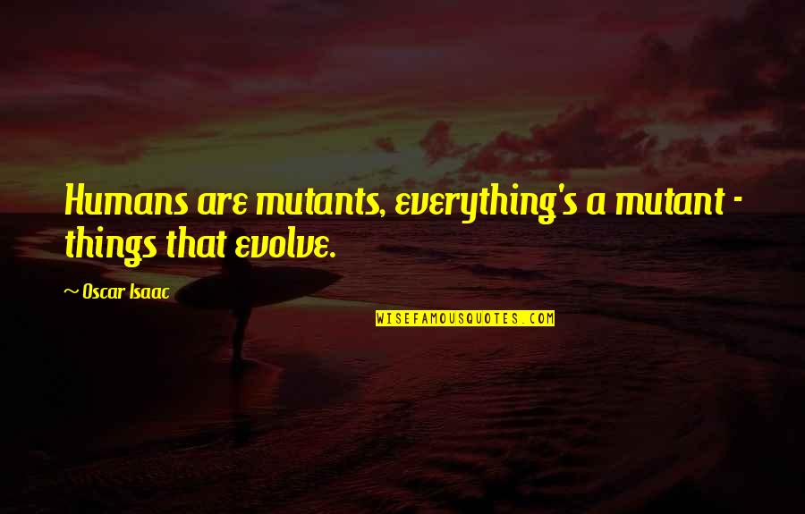 Isaac's Quotes By Oscar Isaac: Humans are mutants, everything's a mutant - things