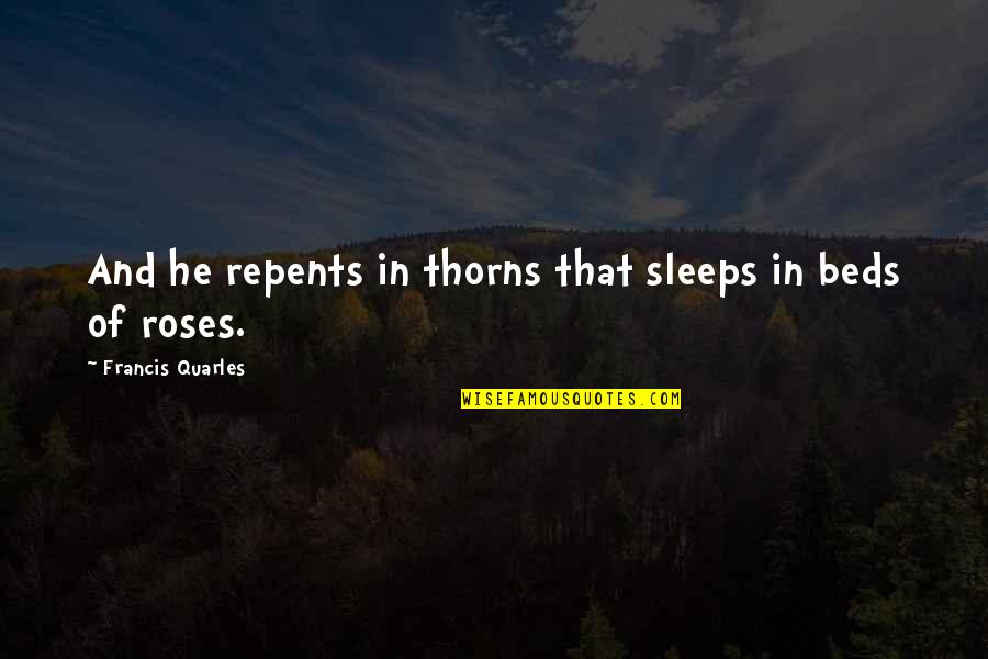 Isaacson And Raymond Quotes By Francis Quarles: And he repents in thorns that sleeps in