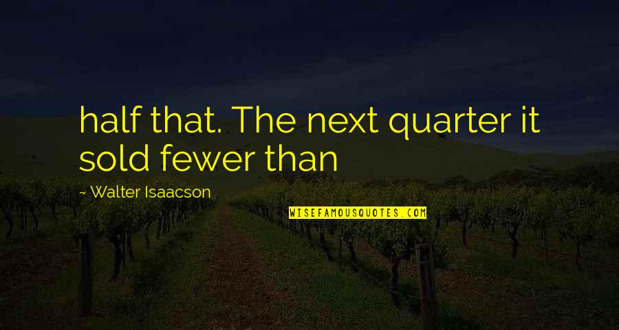 Isaacson Quotes By Walter Isaacson: half that. The next quarter it sold fewer