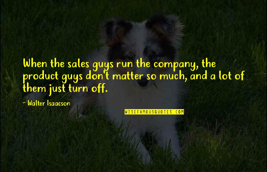 Isaacson Quotes By Walter Isaacson: When the sales guys run the company, the