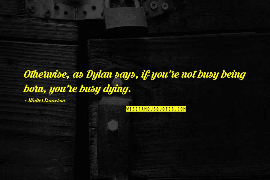 Isaacson Walter Quotes By Walter Isaacson: Otherwise, as Dylan says, if you're not busy