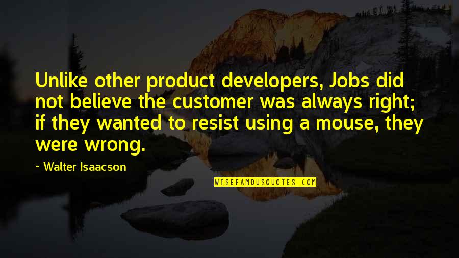 Isaacson Walter Quotes By Walter Isaacson: Unlike other product developers, Jobs did not believe