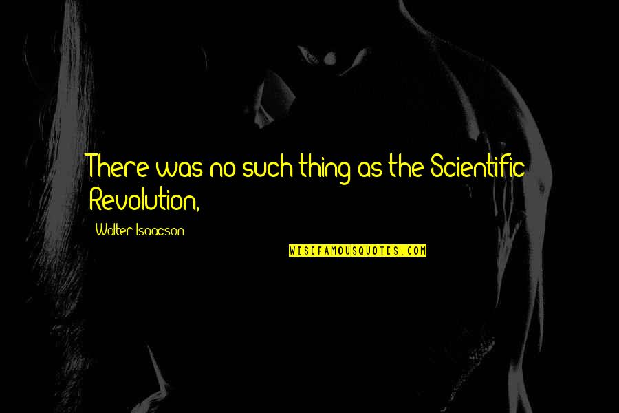 Isaacson Walter Quotes By Walter Isaacson: There was no such thing as the Scientific