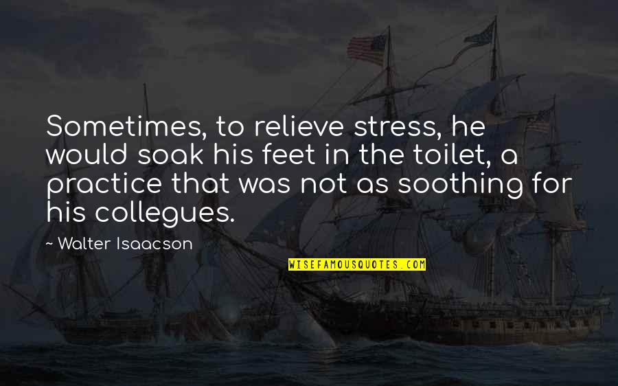 Isaacson's Quotes By Walter Isaacson: Sometimes, to relieve stress, he would soak his