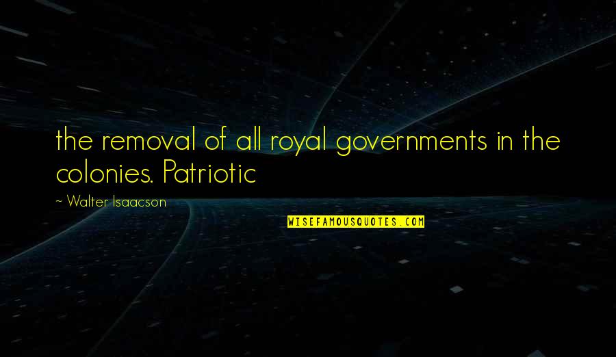 Isaacson's Quotes By Walter Isaacson: the removal of all royal governments in the
