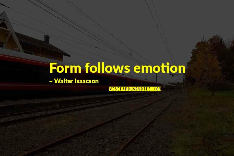 Isaacson's Quotes By Walter Isaacson: Form follows emotion