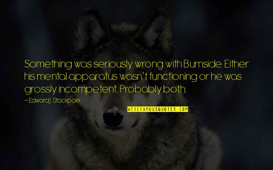 Isaaks Home Quotes By Edward J. Stackpole: Something was seriously wrong with Burnside. Either his Isaaks Home Quotes By Edward J. Stackpole: Something was seriously wrong with Burnside. Either his