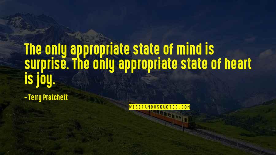 Isaas Morgado Quotes By Terry Pratchett: The only appropriate state of mind is surprise. Isaas Morgado Quotes By Terry Pratchett: The only appropriate state of mind is surprise.