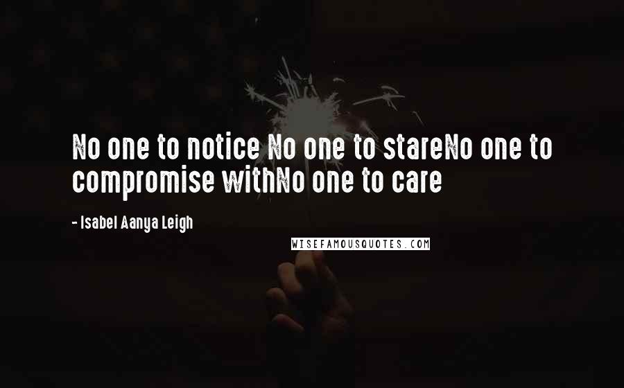 Isabel Aanya Leigh quotes: No one to notice No one to stareNo one to compromise withNo one to care