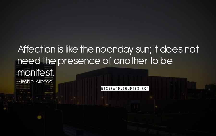 Isabel Allende quotes: Affection is like the noonday sun; it does not need the presence of another to be manifest.