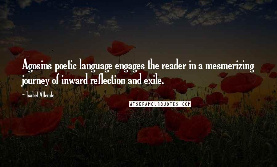 Isabel Allende quotes: Agosins poetic language engages the reader in a mesmerizing journey of inward reflection and exile.