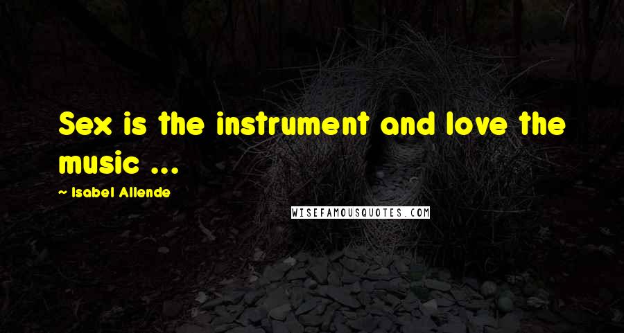 Isabel Allende quotes: Sex is the instrument and love the music ...