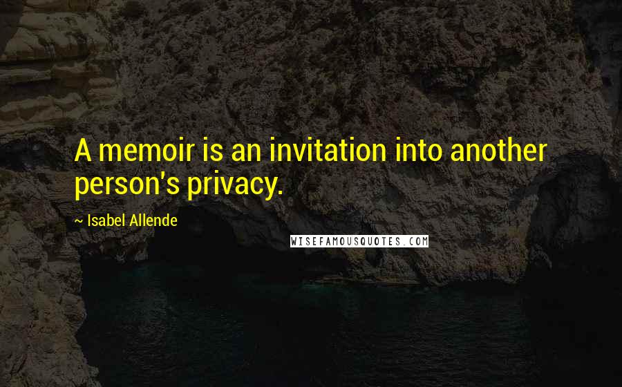 Isabel Allende quotes: A memoir is an invitation into another person's privacy.