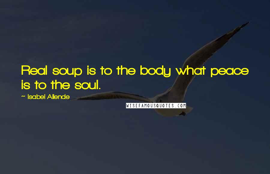 Isabel Allende quotes: Real soup is to the body what peace is to the soul.
