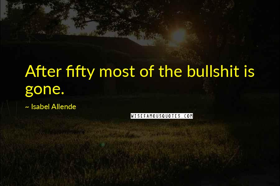 Isabel Allende quotes: After fifty most of the bullshit is gone.