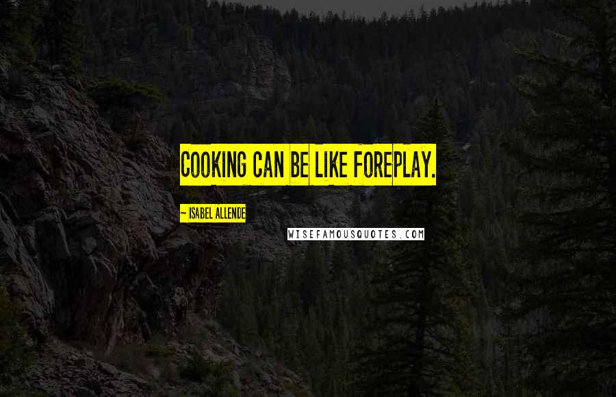 Isabel Allende quotes: Cooking can be like foreplay.
